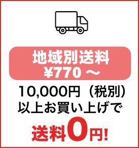 地域別送料770円～ 10,000円（税別）以上お買い上げで送料0円！