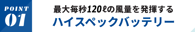 最大毎秒120lの風量を発揮するハイスペックバッテリー